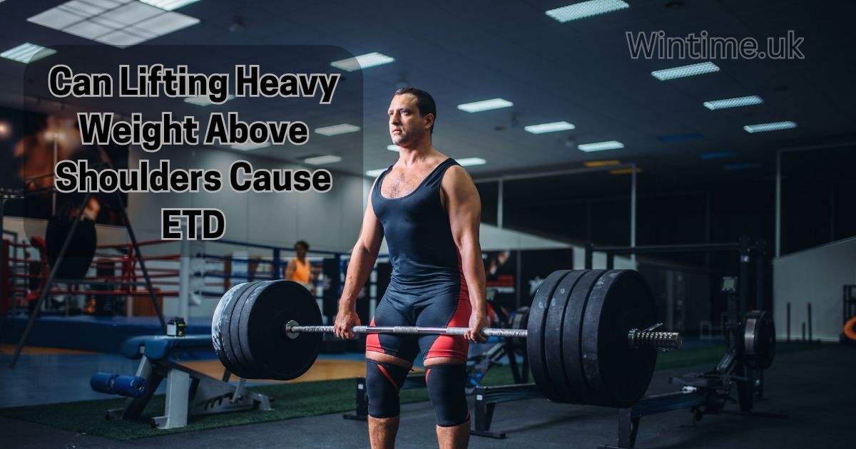 Can Lifting Heavy Weight Above Shoulders Cause ETD